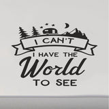 I Cant I Have The World To See RV Camper Door Decal Sticker