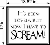 Its Been Lovely But Now I Have To Scream Wall Decal - Fun Graphic Home Decor Sticker